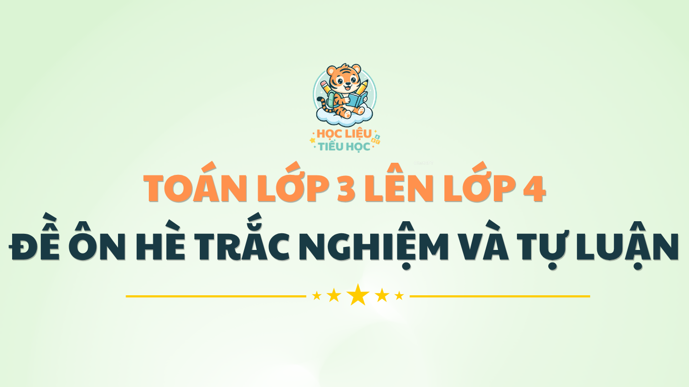 ĐỀ ÔN TẬP HÈ MÔN TOÁN LỚP 3 LÊN 4 TRẮC NGHIỆM VÀ TỰ LUẬN
